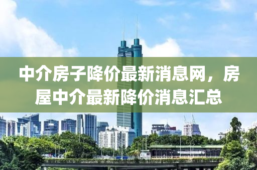 中介房子降价最新消息网,房屋中介最新降价消息汇总中山市多米克自动化设备有限公司