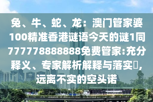兔、牛、蛇、龙:澳门管家婆100精准香港谜语今天的谜1同777778888888免费管家:充分释义、专家解析解释与落实,远离不实的空头诺中山市多米克自动化设备有限公司