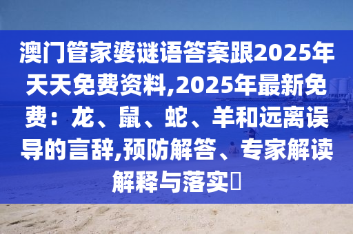 澳门管家婆谜语答案跟2025年天天免费资料,2025年最新免费:龙、鼠、蛇、羊和远离误导的言辞,预防解答、专家解读解释与落实中山市多米克自动化设备有限公司