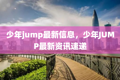 少年jump最新信息,少年JUMP最新资讯速递中山市多米克自动化设备有限公司
