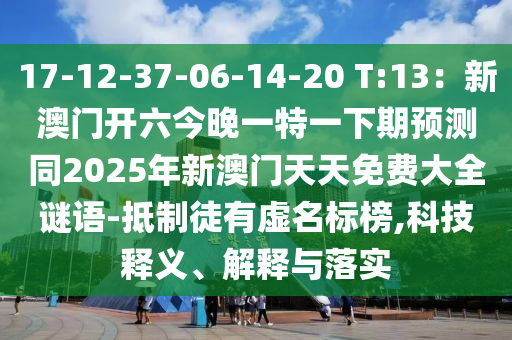 17-12-37-06-14-20 T:13:新澳门开六今晚一特一下期预测同2025年新澳门天天免费大全谜语-抵制徒有虚名标榜,科技释义、解释与落实中山市多米克自动化设备有限公司
