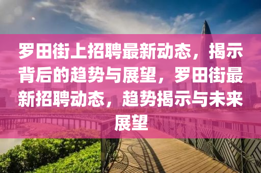 罗田街上招聘最新动态,揭示背后的趋势与展望,罗田街最新招聘动态,趋势揭示与未来展望中山市多米克自动化设备有限公司