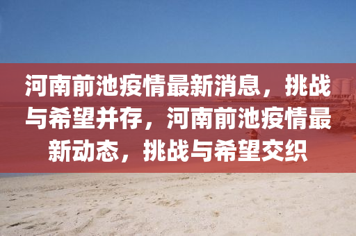 河南前池疫情最新消息,挑战与希望并存,河南前池疫情最新动态,挑战与希望交织中山市多米克自动化设备有限公司