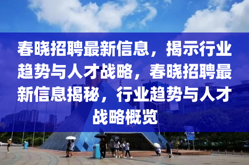 春晓招聘最新信息,揭示行业趋势与人才战略,春晓招聘最新信息揭秘,行业趋势与人才战略概览中山市多米克自动化设备有限公司
