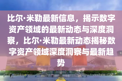 比尔·米勒最新信息,揭示数字资产领域的最新动态与深度洞察,比尔·米勒最新中山市多米克自动化设备有限公司动态揭秘数字资产领域深度洞察与最新趋势