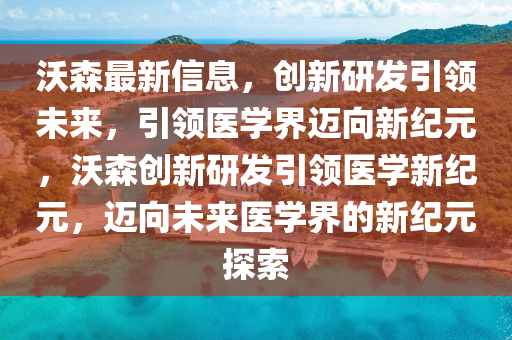 沃森最新信息,创新研发引中山市多米克自动化设备有限公司领未来,引领医学界迈向新纪元,沃森创新研发引领医学新纪元,迈向未来医学界的新纪元探索