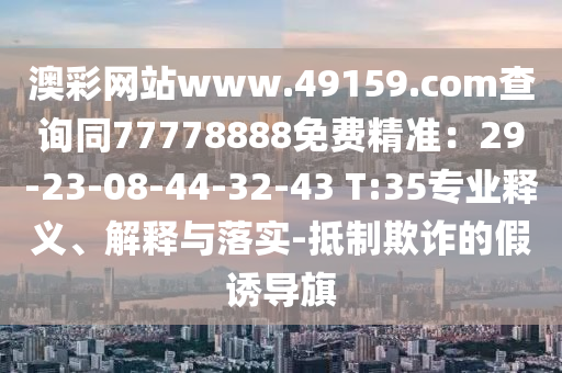 澳彩网站www.49159.соm查询同77778888免费精准:29-23-08-44-32-43 T:35专业释义、解释与落实-抵制欺诈的假诱导旗中山市多米克自动化设备有限公司