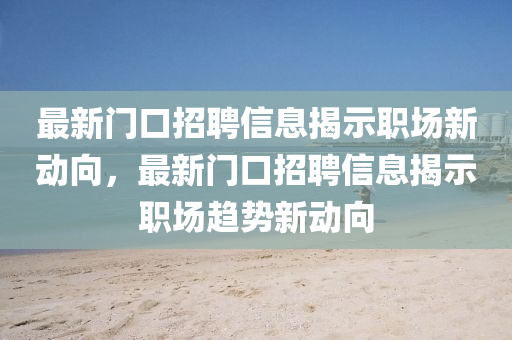 最新门口招聘信息揭示职场新动向,最新门口招聘信息揭示职场趋势新动向中山市多米克自动化设备有限公司