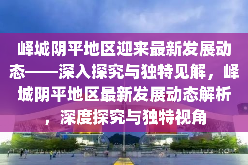 峄城阴平地区迎来最新发展动态——深入探究与独特见解,峄城阴平地区最新发展动态解析,深度探究与独特视角中山市多米克自动化设备有限公司