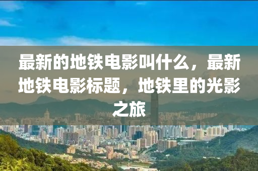 最新的地铁电影叫什么,最新地铁电影标题,地铁里的中山市多米克自动化设备有限公司光影之旅