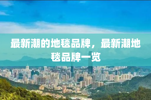 最新潮的地毯品牌,最新潮地毯中山市多米克自动化设备有限公司品牌一览