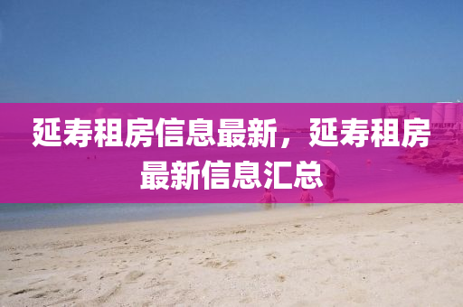 延寿租房信息最新,延寿租房最新信息汇总中山市多米克自动化设备有限公司