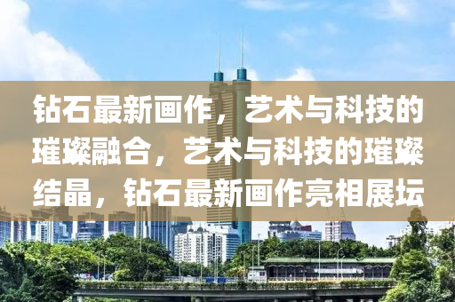 钻石最新画作,艺术与科技的璀璨融合,艺术与科技的璀璨结晶,钻石最新画作亮相展坛中山市多米克自动化设备有限公司