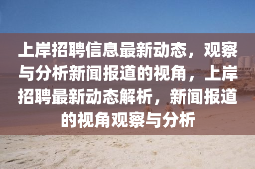 上岸招聘信息最新动态,观察与分析新闻报道的视角,上岸招聘最新动态解析,新闻报道的视角观察与分析中山市多米克自动化设备有限公司