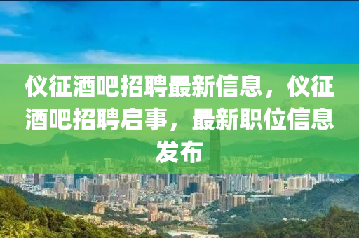 仪征酒吧招聘最新信息,仪征酒吧招聘启事,最新职位信息发布中山市多米克自动化设备有限公司