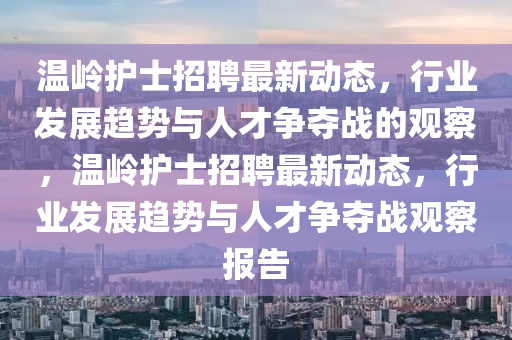 温岭护士招聘最新动态,行业发展趋势与人才争夺战的观察,温岭护士招聘最新动态,行业发展趋势与人才争夺战观察报告中山市多米克自动化设备有限公司