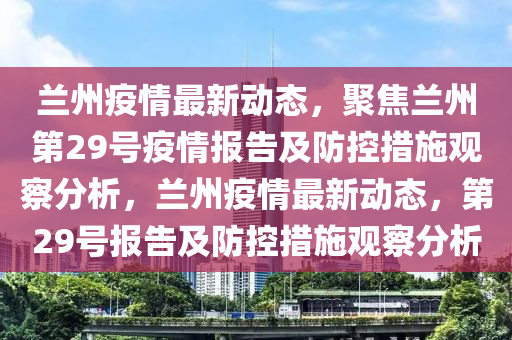 兰州疫情最新动态,聚焦兰州第29号疫情报告及防控措施观察分析,兰州疫情最新动态,第29号报告及防控措施观察分析中山市多米克自动化设备有限公司