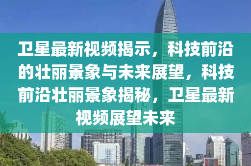 卫星最新视频揭示,科技前沿的壮丽景象与未来展望,科技前沿壮丽景象揭秘,卫星最新视频展望未来中山市多米克自动化设备有限公司