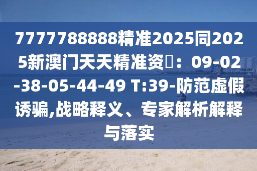 7777788888精准2025同2025新澳门天天精准资枓:09-02-38-05-44-49 T:39-防范虚假诱骗,战略中山市多米克自动化设备有限公司释义、专家解析解释与落实