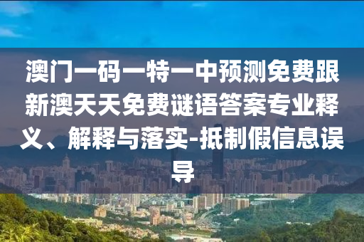 澳门一码一特一中预测免费跟新澳天天免费谜语答案专业释义、解释与落实-抵制假信息误导中山市多米克自动化设备有限公司