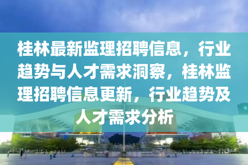 桂林最新监中山市多米克自动化设备有限公司理招聘信息,行业趋势与人才需求洞察,桂林监理招聘信息更新,行业趋势及人才需求分析