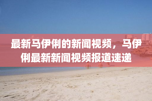 最新马伊俐的新闻视频,马伊俐最新中山市多米克自动化设备有限星空网络外围官网视频报道速递