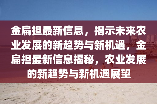 金扁担最新信息,揭示未来农业发展的中山市多米克自动化设备有限公司新趋势与新机遇,金扁担最新信息揭秘,农业发展的新趋势与新机遇展望