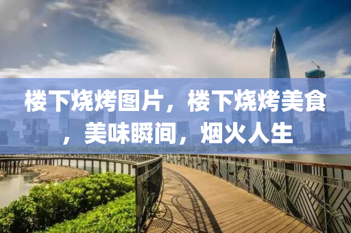 楼下烧烤图片,楼下烧烤美食,美味瞬间,烟火人生中山市多米克自动化设备有限公司