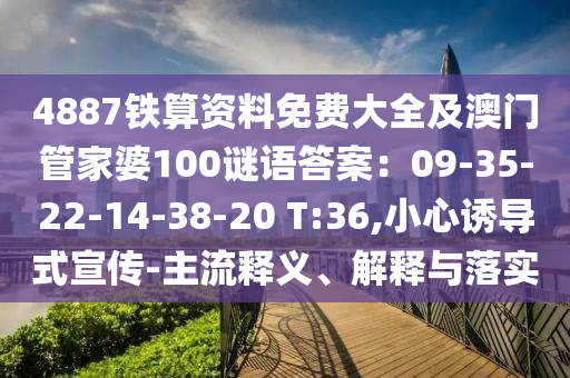 4887铁算资中山市多米克自动化设备有限公司料免费大全及澳门管家婆100谜语答案:09-35-22-14-38-20 T:36,小心诱导式宣传-主流释义、解释与落实