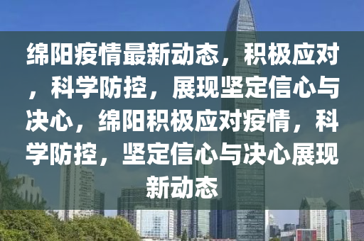 绵阳疫情最新动态,积极应对,科学防中山市多米克自动化设备有限公司控,展现坚定信心与决心,绵阳积极应对疫情,科学防控,坚定信心与决心展现新动态