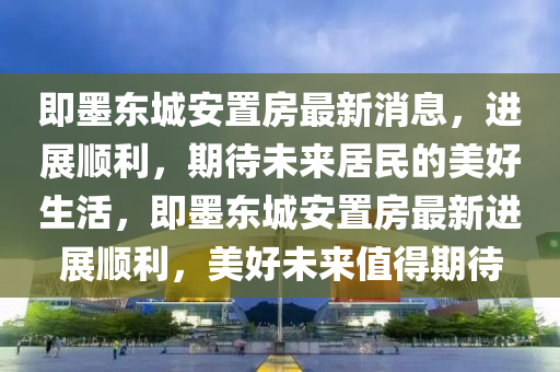 即墨东城安置房最新消息,进展顺利,期待未来居民的美好生活,即墨东城安置房最新进展顺利,美好未来值得期待中山市多米克自动化设备有限公司