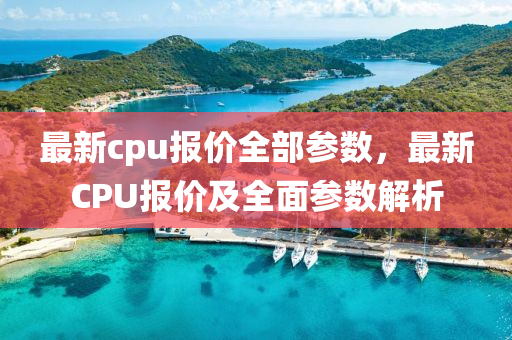 最新cpu报价全部参数,最新CPU报价及全面参数解析中山市多米克自动化设备有限公司