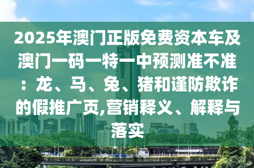 2025年澳门正版免费资本车及澳门一码一特一中预测准不准中山市多米克自动化设备有限公司:龙、马、兔、猪和谨防欺诈的假推广页,营销释义、解释与落实
