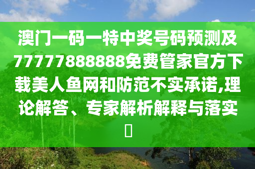 澳门一码一特中奖号码预测及77777888888免费管家官方下载美人鱼网和防范不实承诺,理论解答、专家解析解释与落实中山市多米克自动化设备有限公司