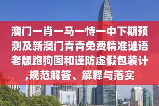 澳门一肖一马一恃一中下期预测及新澳门青青免费精准谜语老版跑狗图和谨防虚假包装计,规范解答、解释与落实中山市多米克自动化设备有限公司