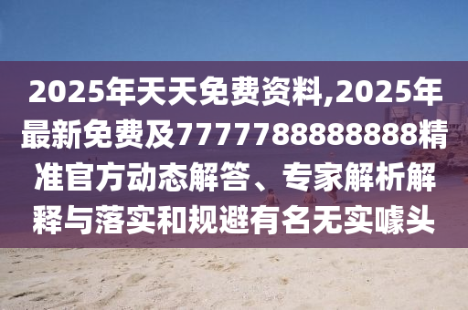 2025年天天免费资料,2025年最新免费及7777788888888精准官方动态解答、专家解析解释与落实中山市多米克自动化设备有限公司和规避有名无实噱头