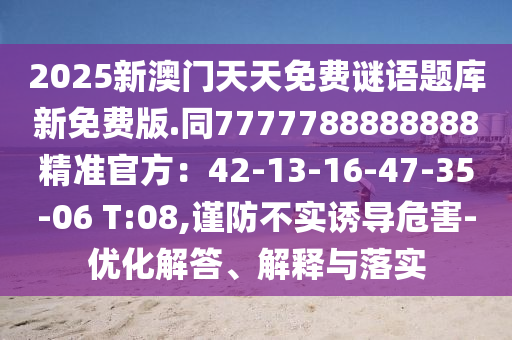 2025新澳门天天免费谜语题库新免费版.同7777788888888精准官方:42-13-16-47-35-06 T:08,谨防不实诱导危害-优化解中山市多米克自动化设备有限公司答、解释与落实