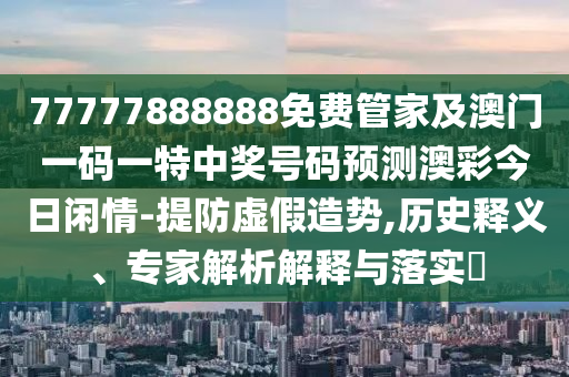 新澳门跟香港管家婆一特一中-透彻释义、专家解析解释与落实,抵制虚假性标榜