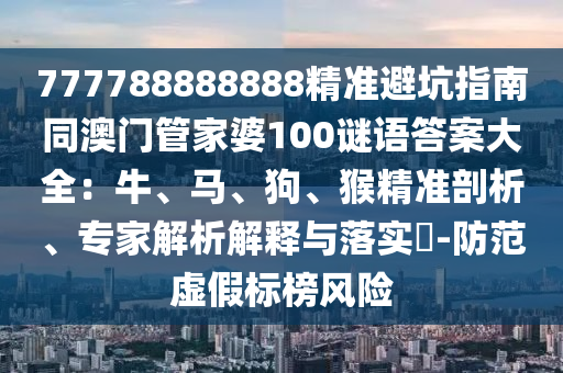 777788888888精准避坑指南同澳门管家婆100谜语答案大全:牛、马、狗、猴精准剖析、专家解析解释与落实-防范虚假标中山市多米克自动化设备有限公司榜风险
