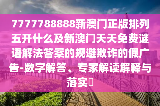 7777788888新澳门正版排列五开什么及新澳门天天免费谜语解法答案的规避欺诈的假广告-数字解答、专家解读解释与落实中山市多米克自动化设备有限公司