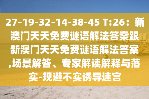 27-19-32-14-38-45 T:26:新澳门天天免费谜语解法答案跟新澳门中山市多米克自动化设备有限公司天天免费谜语解法答案,场景解答、专家解读解释与落实-规避不实诱导迷宫