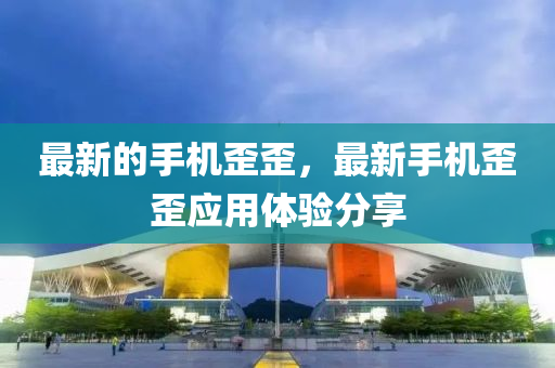 最新的手机歪歪,最新手机歪歪应用体验分享中山市多米克自动化设备有限公司