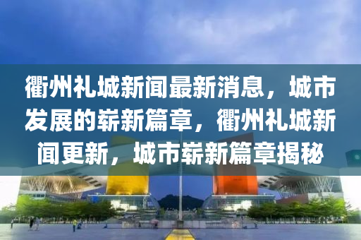 衢州礼城新闻最新消息,城市发展的崭新篇章,衢州礼城新闻更新,城市崭新篇章揭秘中山市多米克自动化设备有限公司