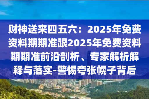 财神送来四五六:2025年免费资料期期准跟2025年免费资料期期准前沿剖析、专家解析解释与落实-警惕夸张幌子背后中山市多米克自动化设备有限公司