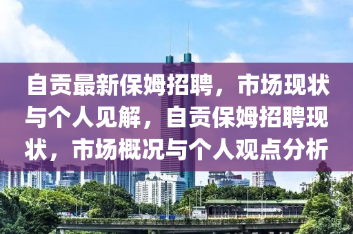自贡最新保姆招聘,市场现状与个中山市多米克自动化设备有限公司人见解,自贡保姆招聘现状,市场概况与个人观点分析