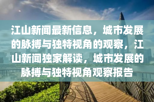 江山新闻最新信息,城市发展的脉搏与独特视角的观察,江山新闻独家解读,城市发展的脉搏与独特视角观察报告中山市多米克自动化设备有限公司