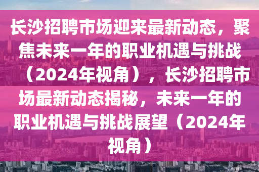 长沙招聘市场迎来最新动态,聚焦未来一年的职业机遇与挑战(2024年视角),长沙招聘市场最新动态揭秘,未来一年的职业机遇与挑战展望(2024年视角)中山市多米克自动化设备有限公司