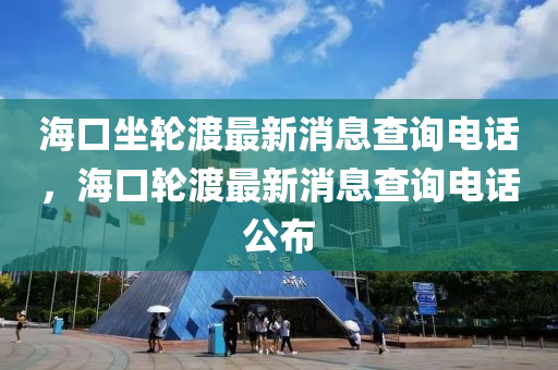 海口坐轮渡最新消息查询电话,海口轮渡最新消息查询电话公布中山市多米克自动化设备有限公司