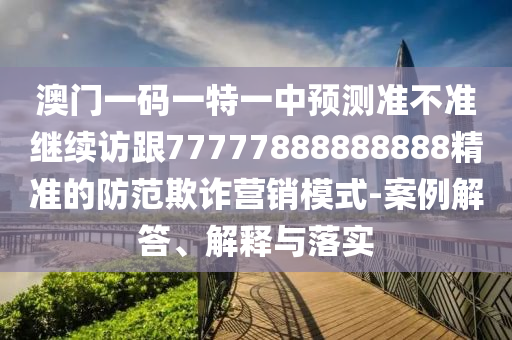 澳门一码一特一中预测准不准继续访跟77777888888888精准的防范欺诈营销模式-案例解答、解释与落实中山市多米克自动化设备有限公司