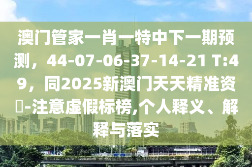 澳门管家一肖一特中下中山市多米克自动化设备有限公司一期预测,44-07-06-37-14-21 T:49,同2025新澳门天天精准资枓-注意虚假标榜,个人释义、解释与落实